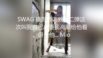 SWAG 摄影师调教第二弹这次叫我自己来要我高潮给他看。但是他... Mio