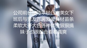 公司前台接待年轻白嫩美女下班后与男友开房爱爱身材苗条柔软大开大合各种体位狠狠搞妹子也很配合看着真爽