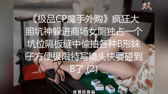 《极品CP魔手外购》疯狂大胆坑神躲进商场女厕独占一个坑位隔板缝中偸拍各种B形妹子方便极限特写镜头快要碰到B了 (2)