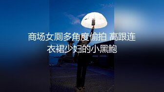 商场女厕多角度偷拍 高跟连衣裙少妇的小黑鲍