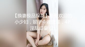 【换妻极品探花】最受欢迎的小少妇，妮子今夜遭罪，4P淫乱盛宴 (2)