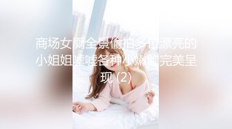 商场女厕全景偷拍多位漂亮的小姐姐嘘嘘各种小嫩鲍完美呈现 (2)